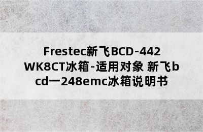 Frestec新飞BCD-442WK8CT冰箱-适用对象 新飞bcd一248emc冰箱说明书